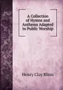 A Collection of Hymns and Anthems Adapted to Public Worship - Henry Clay Blinn