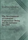 The Development of Palestine Exploration: Being the Ely Lectures for 1903 - Frederick Jones Bliss