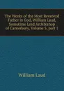The Works of the Most Reverend Father in God, William Laud, Sometime Lord Archbishop of Canterbury, Volume 5,.part 1 - William Laud