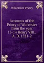 Accounts of the Priory of Worcester from the year 13-14 Henry VIII., A. D. 1521-2 - Worcester Priory