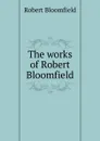 The works of Robert Bloomfield - Robert Bloomfield