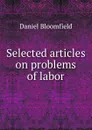 Selected articles on problems of labor - Daniel Bloomfield