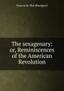 The sexagenary: or, Reminiscences of the American Revolution - Simeon de Witt Bloodgood