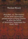Boscobel; or, The history of the most miraculous preservation of King Charles II. after the battle of Worcester, September the third, 1651 - Thomas Blount