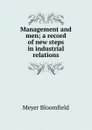 Management and men; a record of new steps in industrial relations - Meyer Bloomfield