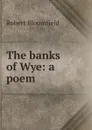 The banks of Wye: a poem - Robert Bloomfield