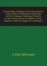 Proceedings relating to the organization of the General Theological Seminary of the Protestant Episcopal Church in the United States of America, from . together with the regular Proceedings o - A Hart Bloomer