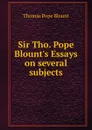 Sir Tho. Pope Blount.s Essays on several subjects - Thomas Pope Blount