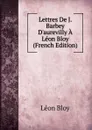 Lettres De J. Barbey D.aurevilly A Leon Bloy (French Edition) - Léon Bloy