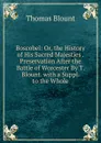 Boscobel: Or, the History of His Sacred Majesties . Preservation After the Battle of Worcester By T. Blount. with a Suppl. to the Whole - Thomas Blount