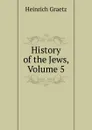 History of the Jews, Volume 5 - Heinrich Graetz