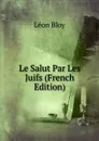 Le Salut Par Les Juifs (French Edition) - Léon Bloy