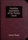 Familiar Anecdotes of Sir Walter Scott - Hogg James