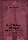 Good Tidings; Or, News from the Farm: A Poem . - Robert Bloomfield