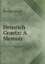 Heinrich Graetz: A Memoir - Philipp Bloch