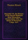 Boscobel: Or, the History of His Sacred Majesties Most Miraculous Preservation After the Battle of Worcester, 3 Sept. 1651 . - Thomas Blount