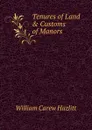 Tenures of Land . Customs of Manors - William C. Hazlitt