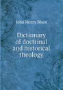 Dictionary of doctrinal and historical theology - John Henry Blunt