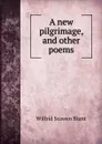 A new pilgrimage, and other poems - Wilfrid Scawen Blunt