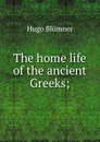 The home life of the ancient Greeks; - Hugo Blümner