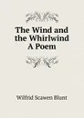 The Wind and the Whirlwind A Poem. - Wilfrid Scawen Blunt