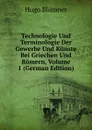 Technologie Und Terminologie Der Gewerbe Und Kunste Bei Griechen Und Romern, Volume 1 (German Edition) - Hugo Blümner