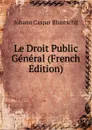 Le Droit Public General (French Edition) - Johann Caspar Bluntschli