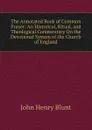 The Annotated Book of Common Prayer: An Historical, Ritual, and Theological Commentary On the Devotional System of the Church of England - John Henry Blunt