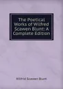 The Poetical Works of Wilfred Scawen Blunt: A Complete Edition - Wilfrid Scawen Blunt