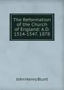 The Reformation of the Church of England: A.D. 1514-1547. 1878 - John Henry Blunt