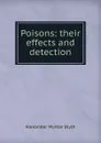 Poisons: their effects and detection - Alexander Wynter Blyth