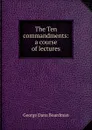 The Ten commandments: a course of lectures - George Dana Boardman