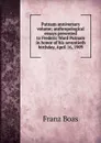 Putnam anniversary volume; anthropological essays presented to Frederic Ward Putnam in honor of his seventieth birthday, April 16, 1909 - Franz Boas