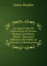 An Inquiry Into the Authenticity of Various Pictures and Prints, Which . Have Been Offered to the Public As Portraits of Shakespeare - James Boaden