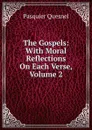 The Gospels: With Moral Reflections On Each Verse, Volume 2 - Pasquier Quesnel