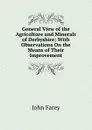 General View of the Agriculture and Minerals of Derbyshire: With Observations On the Means of Their Improvement - John Farey