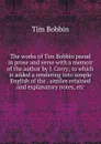 The works of Tim Bobbin pseud in prose and verse with a memoir of the author by J. Corry; to which is added a rendering into simple English of the . similes retained and explanatory notes, etc. - Tim Bobbin