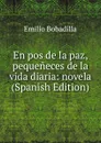 En pos de la paz, pequeneces de la vida diaria: novela (Spanish Edition) - Emilio Bobadilla