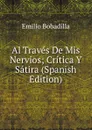 Al Traves De Mis Nervios; Critica Y Satira (Spanish Edition) - Emilio Bobadilla