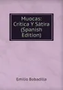 Muocas: Critica Y Satira (Spanish Edition) - Emilio Bobadilla