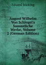 August Wilhelm Von Schlegel.s Sammtliche Werke, Volume 2 (German Edition) - Eduard Böcking