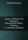 August Wilhelm Von Schlegel.s Sammtliche Werke, Volumes 7-8 (German Edition) - Eduard Böcking