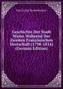 Geschichte Der Stadt Mainz Wahrend Der Zweiten Franzosischen Herrschaft (1798-1814) (German Edition) - Karl Georg Bockenheimer