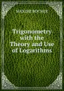 Trigonometry with the Theory and Use of Logarithms - Maxime Bocher