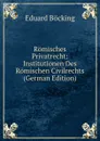 Romisches Privatrecht: Institutionen Des Romischen Civilrechts (German Edition) - Eduard Böcking