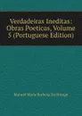 Verdadeiras Ineditas: Obras Poeticas, Volume 5 (Portuguese Edition) - Manuel Maria Barbosa du Bocage