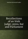 Recollections of an Irish judge; press, bar and Parliament - Matthias McDonnell Bodkin