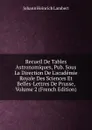 Recueil De Tables Astronomiques, Pub. Sous La Direction De L.academie Royale Des Sciences Et Belles-Lettres De Prusse, Volume 2 (French Edition) - Johann Heinrich Lambert
