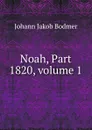 Noah, Part 1820,.volume 1 - Johann Jakob Bodmer