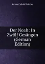 Der Noah: In Zwolf Gesangen (German Edition) - Johann Jakob Bodmer